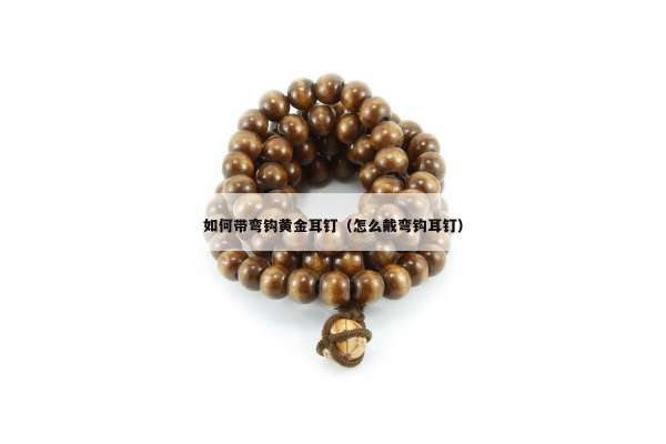 如何带弯钩黄金耳钉（怎么戴弯钩耳钉）