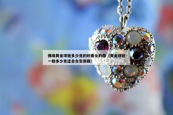 佛珠黄金项链多少克的好看女的带（黄金项链一般多少克适合女生佩戴）