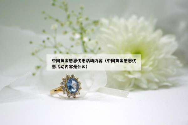 中国黄金感恩优惠活动内容（中国黄金感恩优惠活动内容是什么）