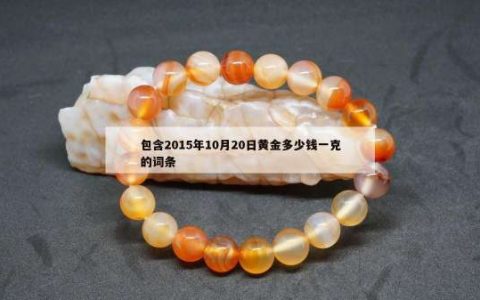 包含2015年10月20日黄金多少钱一克的词条