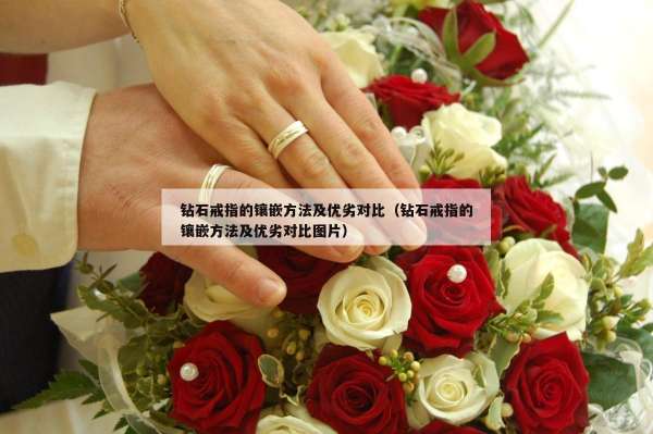 钻石戒指的镶嵌方法及优劣对比（钻石戒指的镶嵌方法及优劣对比图片）