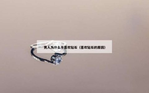 男人为什么不喜欢钻石（喜欢钻石的原因）