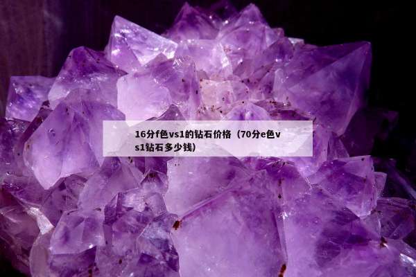 6分f色vs1的钻石价格（70分e色vs1钻石多少钱）"