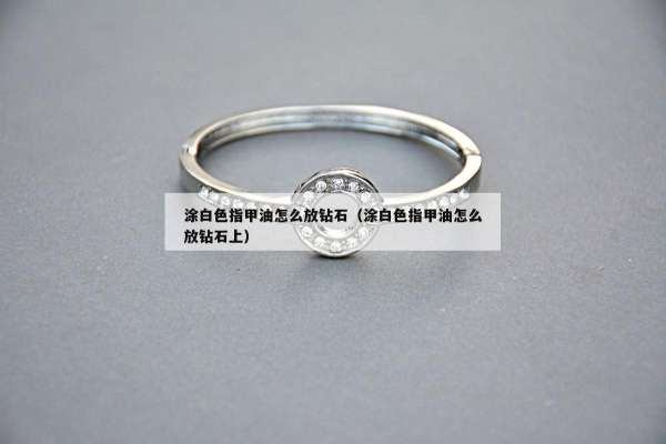 涂白色指甲油怎么放钻石（涂白色指甲油怎么放钻石上）