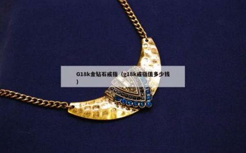 G18k金钻石戒指（g18k戒指值多少钱）