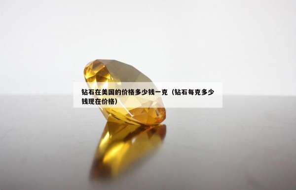 钻石在美国的价格多少钱一克（钻石每克多少钱现在价格）