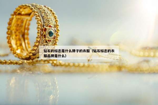钻石的标志是什么牌子的衣服（钻石标志的衣服品牌是什么）