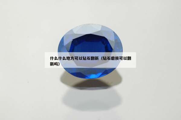 什么什么地方可以钻石翻新（钻石磨损可以翻新吗）