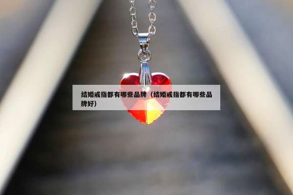 结婚戒指都有哪些品牌（结婚戒指都有哪些品牌好）