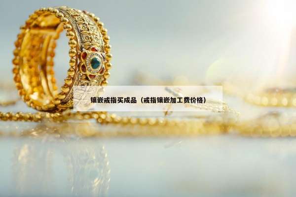 镶嵌戒指买成品（戒指镶嵌加工费价格）