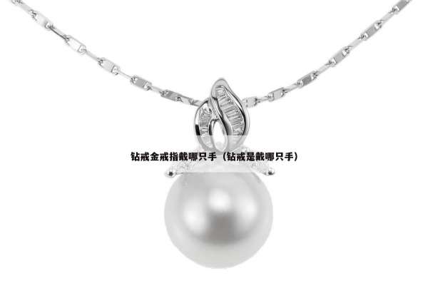 钻戒金戒指戴哪只手（钻戒是戴哪只手）