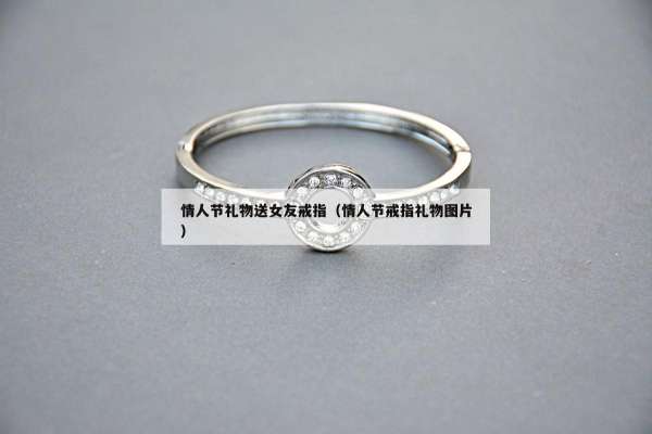 情人节礼物送女友戒指（情人节戒指礼物图片）