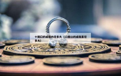 十圈囗的戒指内径多大（11圈口的戒指直径多大）