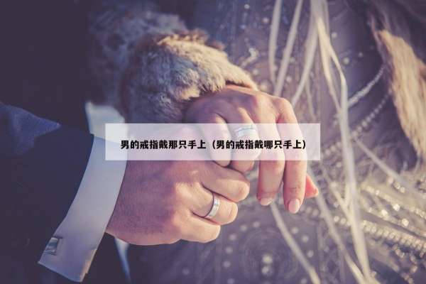 男的戒指戴那只手上（男的戒指戴哪只手上）