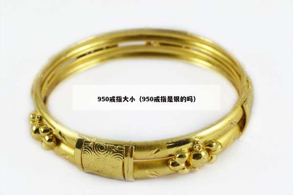 50戒指大小（950戒指是银的吗）"