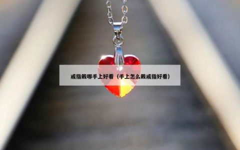 戒指戴哪手上好看（手上怎么戴戒指好看）