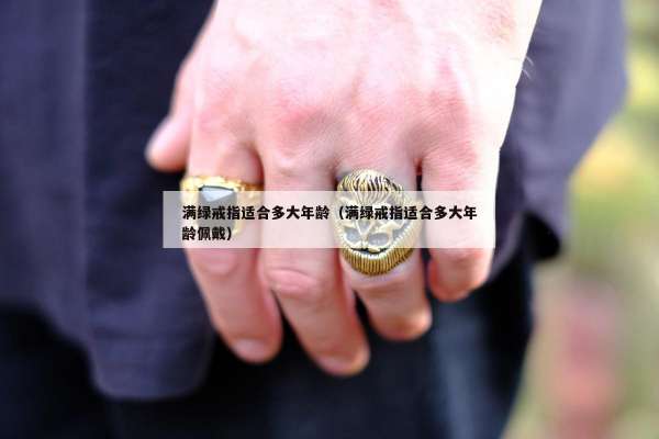 满绿戒指适合多大年龄（满绿戒指适合多大年龄佩戴）