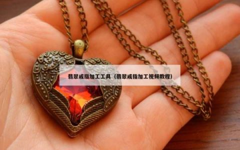 翡翠戒指加工工具（翡翠戒指加工视频教程）