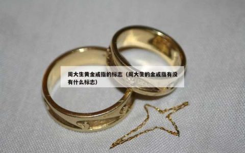 周大生黄金戒指的标志（周大生的金戒指有没有什么标志）