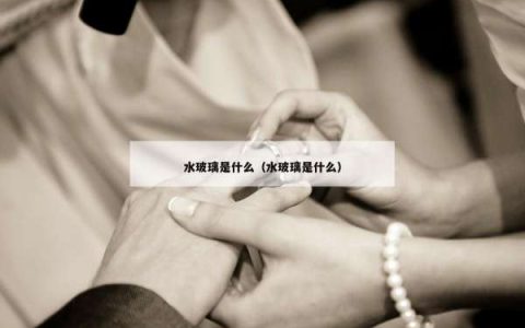 水玻璃是什么（水玻璃是什么）