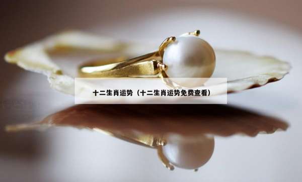 十二生肖运势（十二生肖运势免费查看）