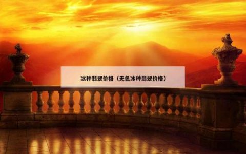 冰种翡翠价格（无色冰种翡翠价格）