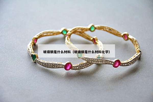玻璃钢是什么材料（玻璃钢是什么材料化学）