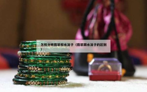 怎样分辨翡翠和水沫子（翡翠跟水沫子的区别）