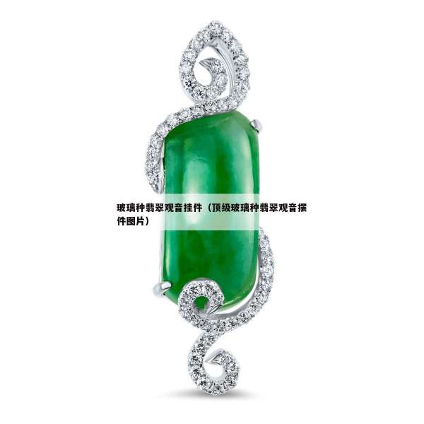 玻璃种翡翠观音挂件（顶级玻璃种翡翠观音摆件图片）