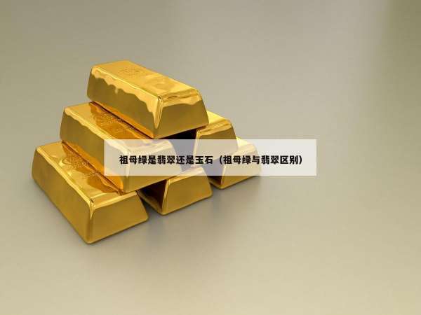 祖母绿是翡翠还是玉石（祖母绿与翡翠区别）
