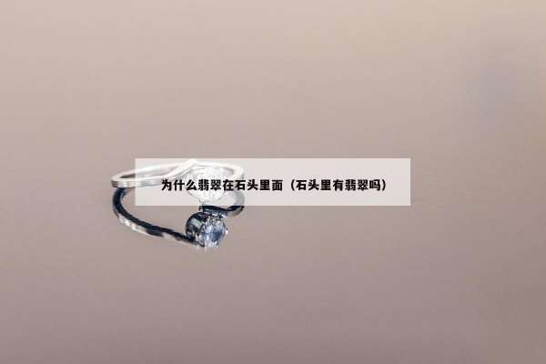 为什么翡翠在石头里面（石头里有翡翠吗）
