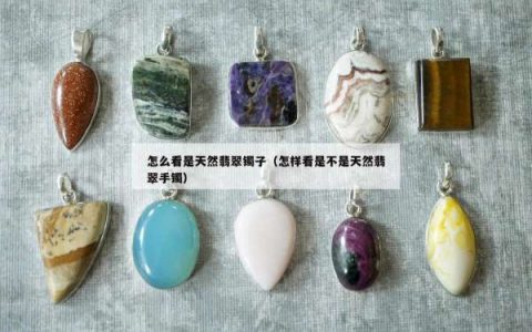 怎么看是天然翡翠镯子（怎样看是不是天然翡翠手镯）