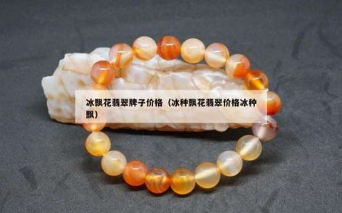 冰飘花翡翠牌子价格（冰种飘花翡翠价格冰种飘）