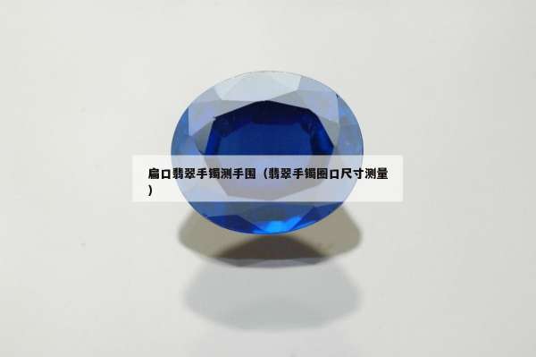 扁口翡翠手镯测手围（翡翠手镯圈口尺寸测量）
