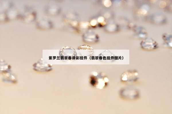 紫罗兰翡翠春带彩挂件（翡翠春色挂件图片）