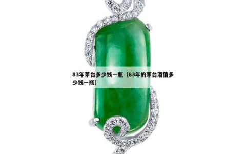 83年茅台多少钱一瓶（83年的茅台酒值多少钱一瓶）