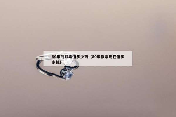 0年的猴票值多少钱（80年猴票现在值多少钱）"