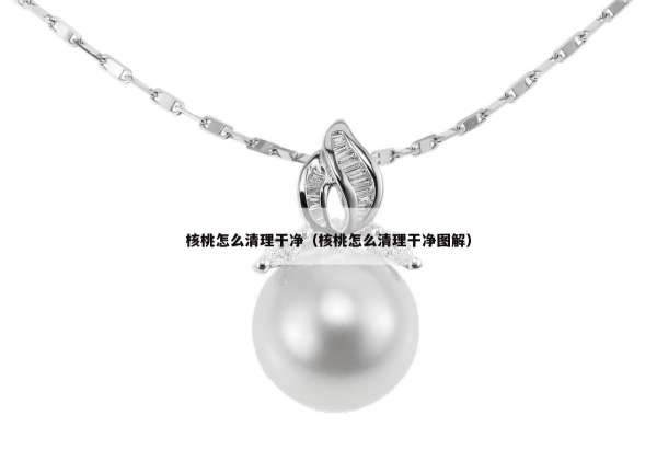 核桃怎么清理干净（核桃怎么清理干净图解）