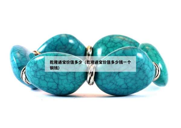 乾隆通宝价值多少（乾隆通宝价值多少钱一个铜钱）