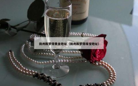 扬州戴梦得黄金地址（扬州戴梦得珠宝地址）