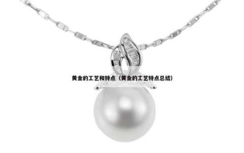 黄金的工艺和特点（黄金的工艺特点总结）