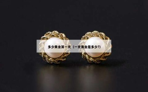 多少黄金算一克（一克黄金是多少?）