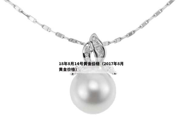 8年8月14号黄金价格（2017年8月黄金价格）"