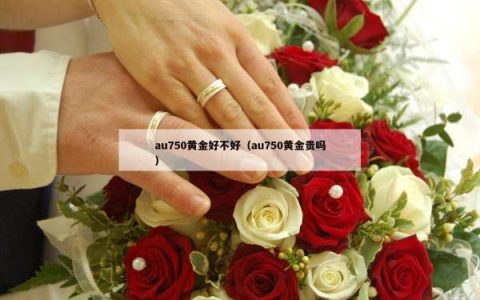 au750黄金好不好（au750黄金贵吗）