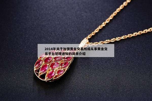014年关于加强黄金交易所或从事黄金交易平台管理通知的简单介绍"
