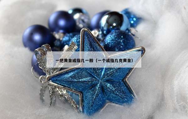 一把黄金戒指几一般（一个戒指几克黄金）