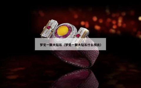 梦见一颗大钻石（梦见一颗大钻石什么预兆）