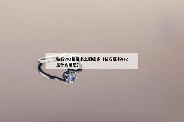 钻石vs1但证书上瑕疵多（钻石证书vs2是什么意思）