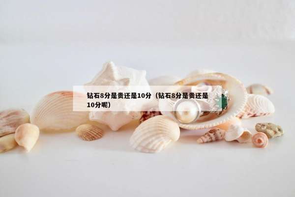钻石8分是贵还是10分（钻石8分是贵还是10分呢）