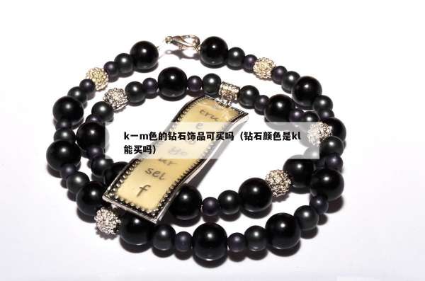 k一m色的钻石饰品可买吗（钻石颜色是kl能买吗）